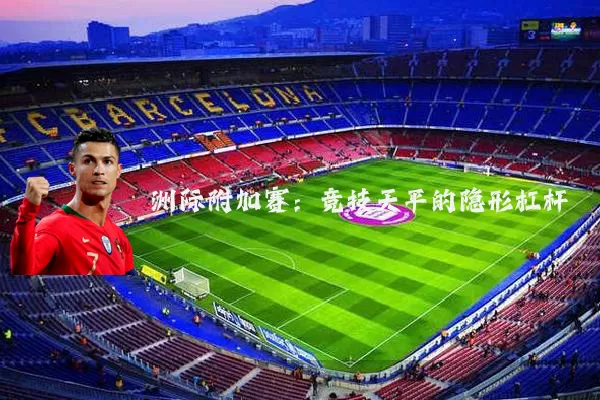 洲际附加赛:竞技天平的隐形杠杆