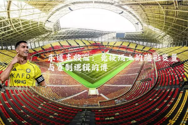 东道主效应：竞技场上的隐形变量与赛制逻辑的博弈