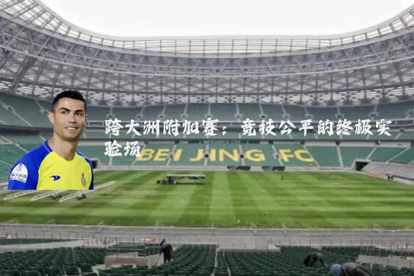 跨大洲附加赛:竞技公平的终极实验场