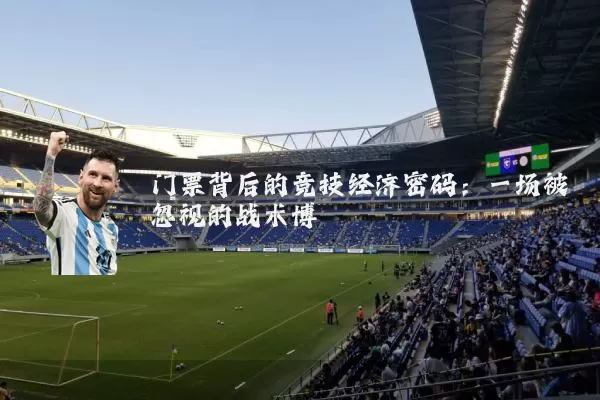 门票背后的竞技经济密码:一场被忽视的战术博弈