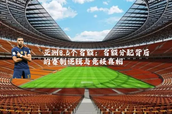 亚洲8.5个名额：名额分配背后的赛制逻辑与竞技真相