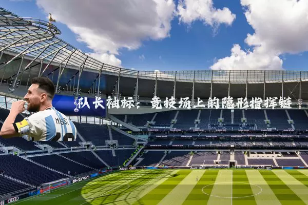 队长袖标：竞技场上的隐形指挥链