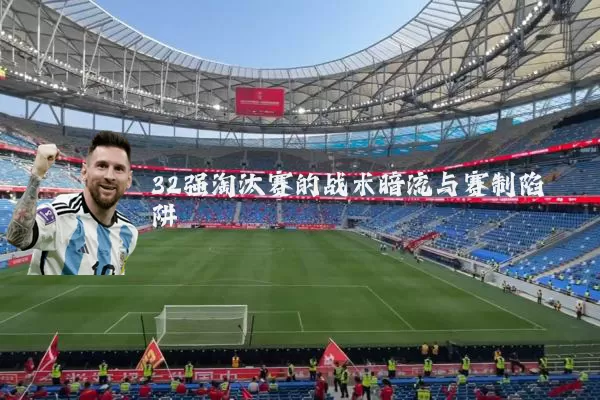 32强淘汰赛的战术暗流与赛制陷阱