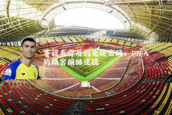 赛程表背后的竞技密码:FIFA的精密编排逻辑