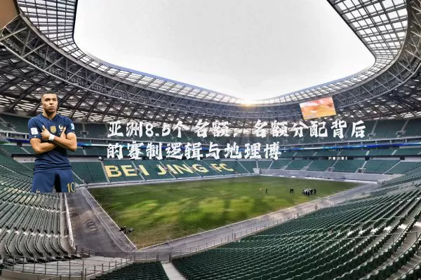 亚洲8.5个名额:名额分配背后的赛制逻辑与地理博弈