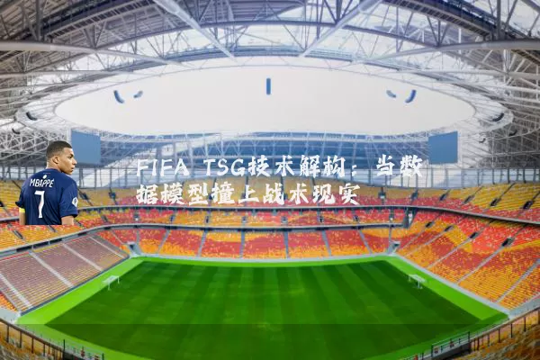 FIFA TSG技术解构:当数据模型撞上战术现实