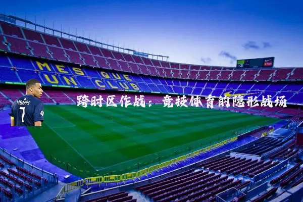 跨时区作战:竞技体育的隐形战场