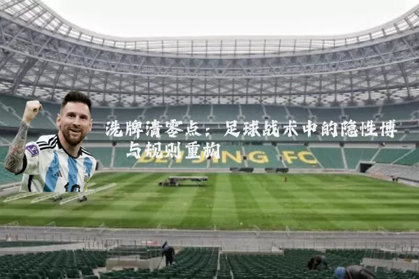 洗牌清零点：足球战术中的隐性博弈与规则重构