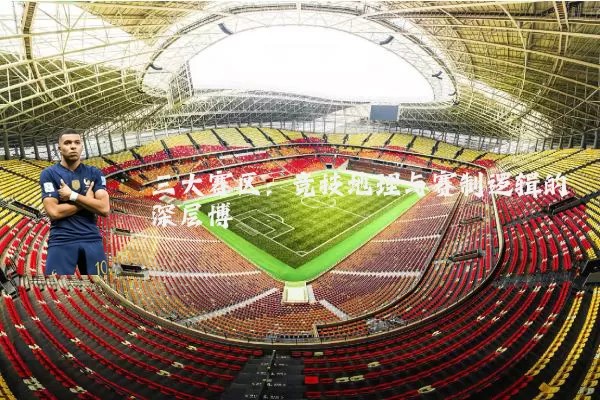 三大赛区:竞技地理与赛制逻辑的深层博弈