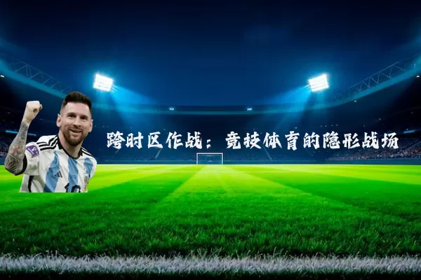 跨时区作战:竞技体育的隐形战场