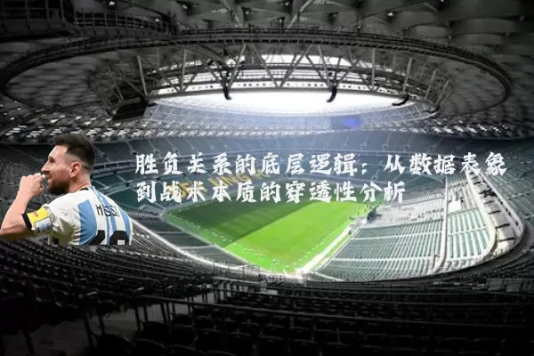 胜负关系的底层逻辑:从数据表象到战术本质的穿透性分析