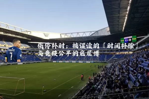 伤停补时:被误读的「时间补偿」与竞技公平的底层博弈