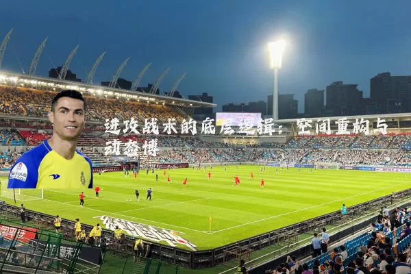 进攻战术的底层逻辑：空间重构与动态博弈