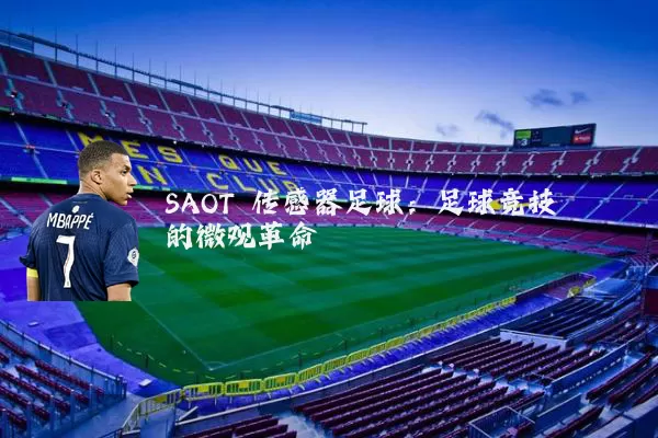 SAOT 传感器足球：足球竞技的微观革命