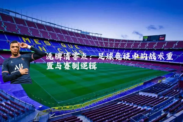 洗牌清零点:足球竞技中的战术重置与赛制逻辑