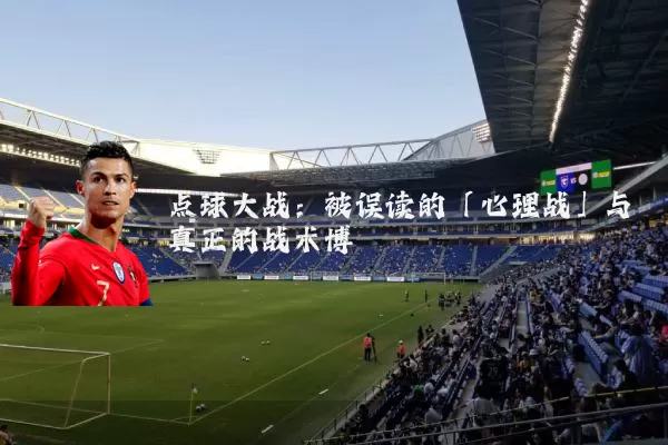 点球大战：被误读的「心理战」与真正的战术博弈